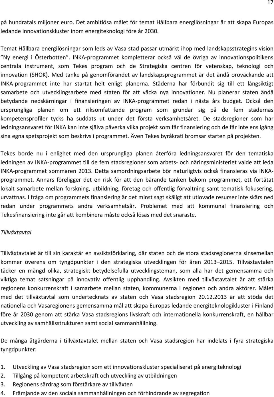 INKA programmet kompletterar också väl de övriga av innovationspolitikens centrala instrument, som Tekes program och de Strategiska centren för vetenskap, teknologi och innovation (SHOK).