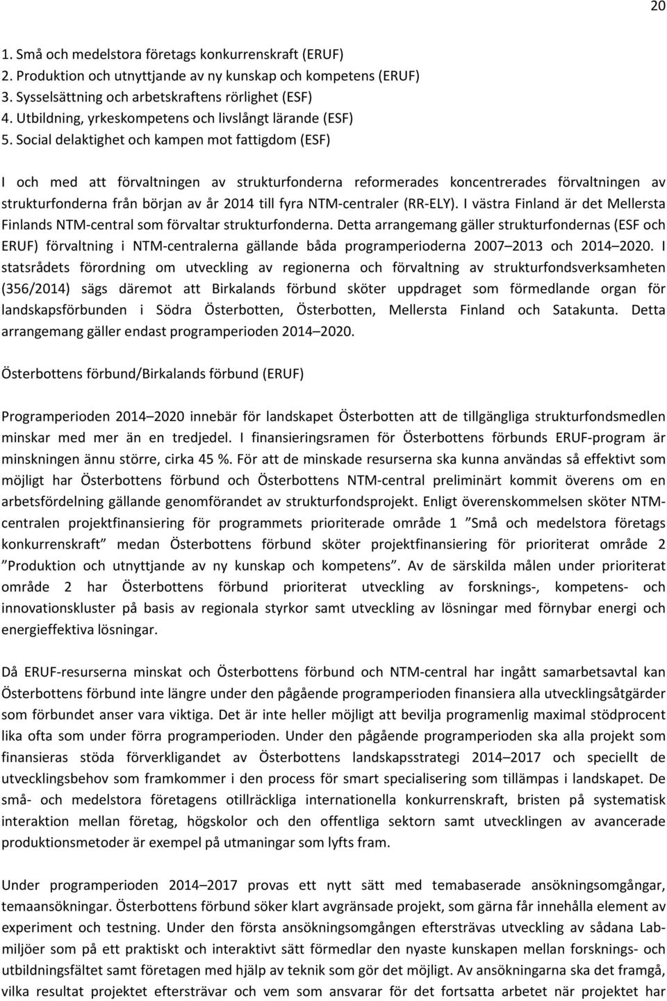 Social delaktighet och kampen mot fattigdom (ESF) I och med att förvaltningen av strukturfonderna reformerades koncentrerades förvaltningen av strukturfonderna från början av år 2014 till fyra NTM