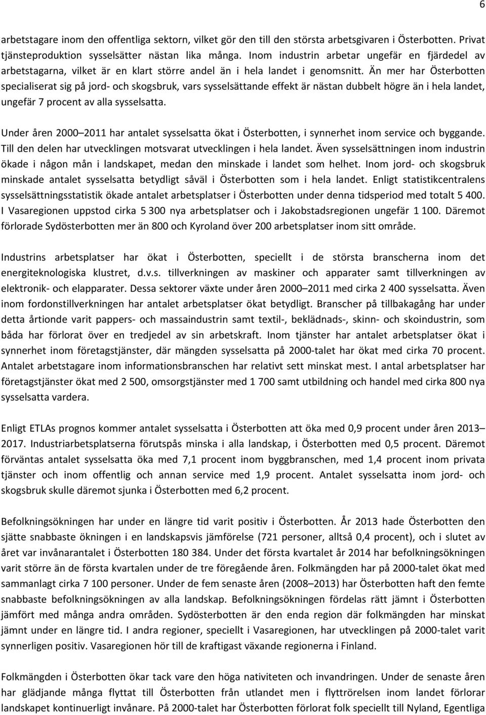 Än mer har Österbotten specialiserat sig på jord och skogsbruk, vars sysselsättande effekt är nästan dubbelt högre än i hela landet, ungefär 7 procent av alla sysselsatta.