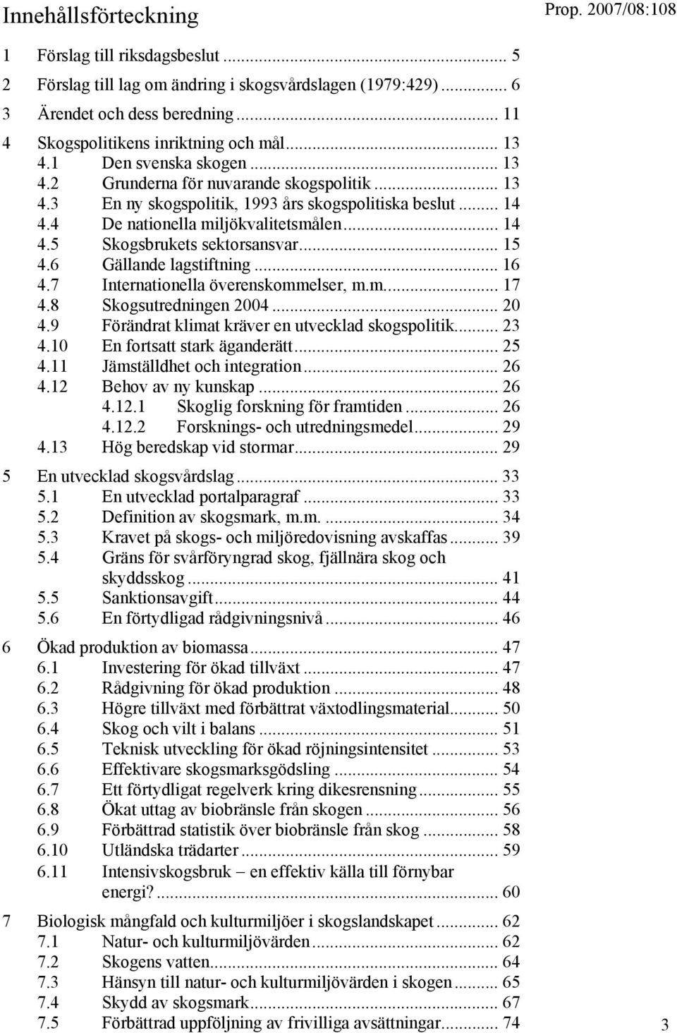 .. 15 4.6 Gällande lagstiftning... 16 4.7 Internationella överenskommelser, m.m... 17 4.8 Skogsutredningen 2004... 20 4.9 Förändrat klimat kräver en utvecklad skogspolitik... 23 4.