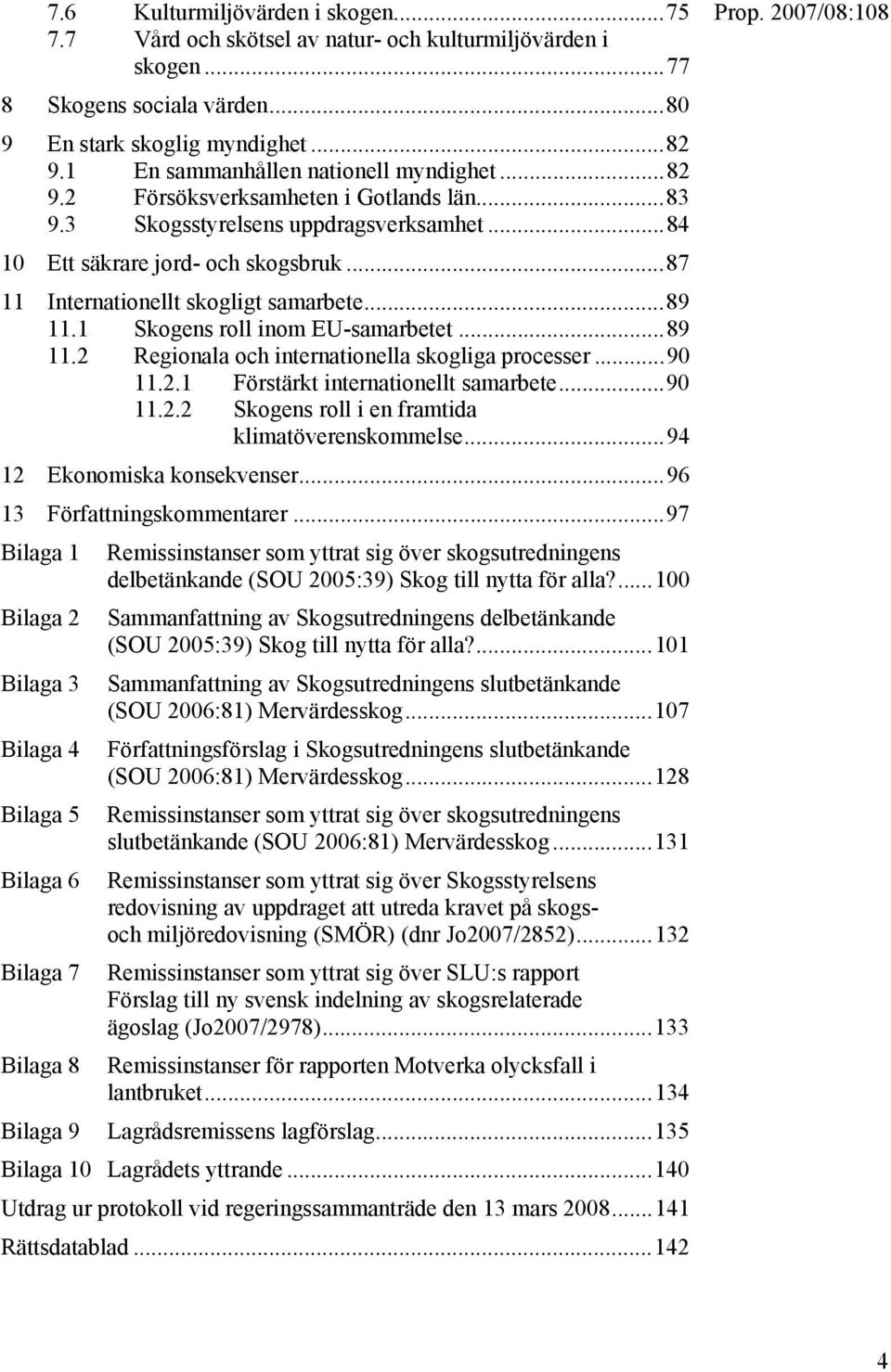 ..87 11 Internationellt skogligt samarbete...89 11.1 Skogens roll inom EU-samarbetet...89 11.2 Regionala och internationella skogliga processer...90 11.2.1 Förstärkt internationellt samarbete...90 11.2.2 Skogens roll i en framtida klimatöverenskommelse.