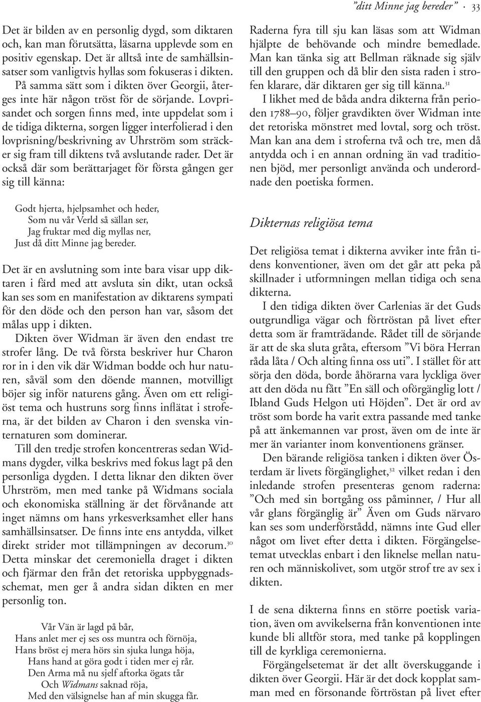 Lovprisandet och sorgen Wnns med, inte uppdelat som i de tidiga dikterna, sorgen ligger interfolierad i den lovprisning/beskrivning av Uhrström som sträcker sig fram till diktens två avslutande rader.