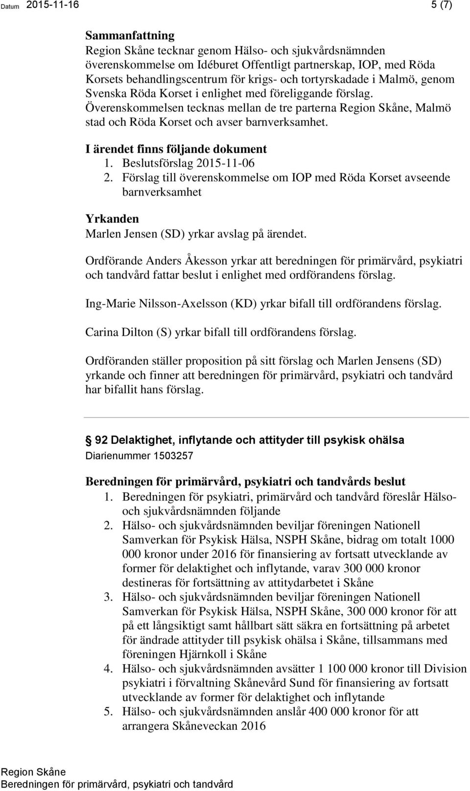 Överenskommelsen tecknas mellan de tre parterna Region Skåne, Malmö stad och Röda Korset och avser barnverksamhet. I ärendet finns följande dokument 1. Beslutsförslag 2015-11-06 2.