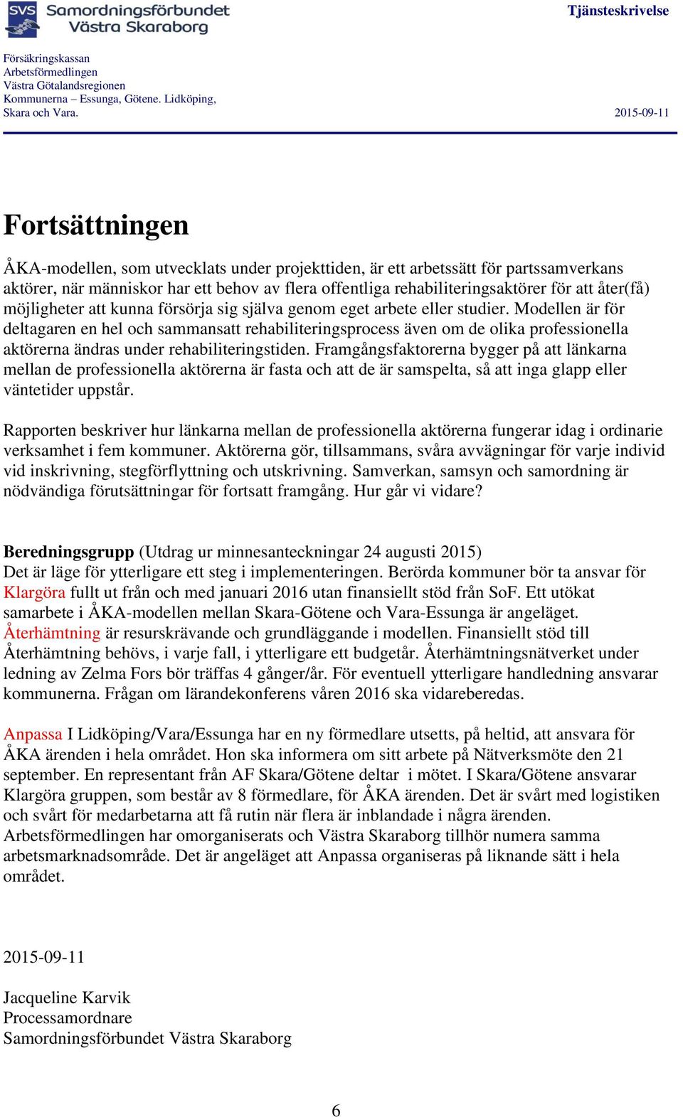 Modellen är för deltagaren en hel och sammansatt rehabiliteringsprocess även om de olika professionella aktörerna ändras under rehabiliteringstiden.