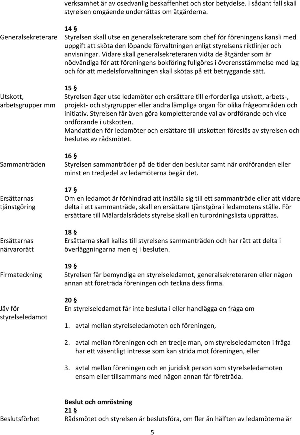 för föreningens kansli med uppgift att sköta den löpande förvaltningen enligt styrelsens riktlinjer och anvisningar.