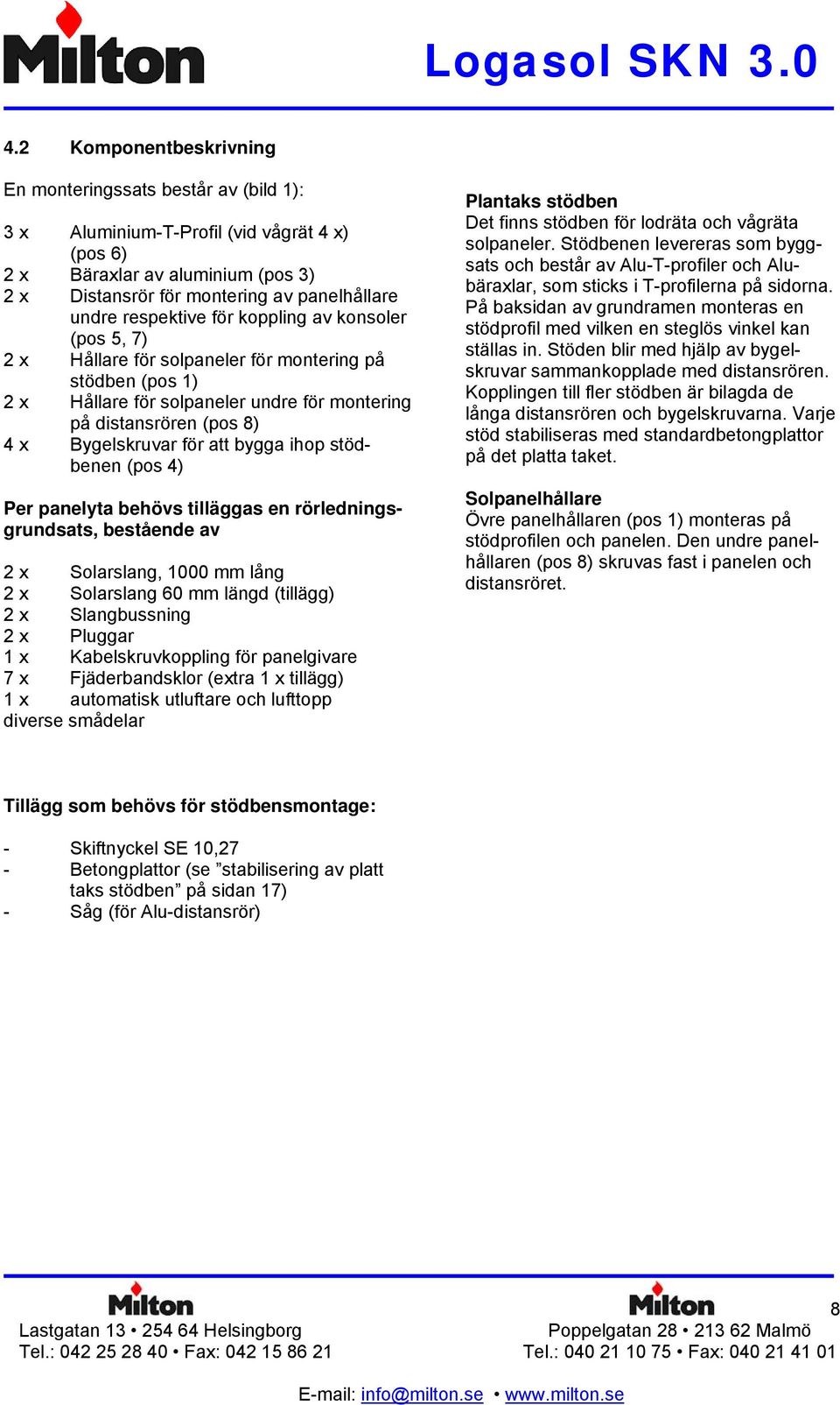 att bygga ihop stödbenen (pos 4) Per panelyta behövs tilläggas en rörledningsgrundsats, bestående av 2 x Solarslang, 1000 mm lång 2 x Solarslang 60 mm längd (tillägg) 2 x Slangbussning 2 x Pluggar 1