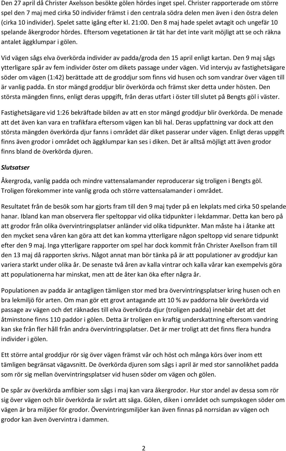 Den 8 maj hade spelet avtagit och ungefär 10 spelande åkergrodor hördes. Eftersom vegetationen är tät har det inte varit möjligt att se och räkna antalet äggklumpar i gölen.