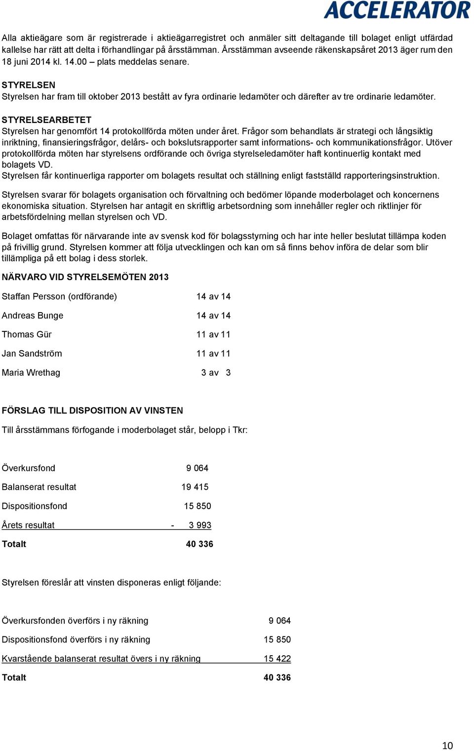 STYRELSEN Styrelsen har fram till oktober 2013 bestått av fyra ordinarie ledamöter och därefter av tre ordinarie ledamöter. STYRELSEARBETET Styrelsen har genomfört 14 protokollförda möten under året.