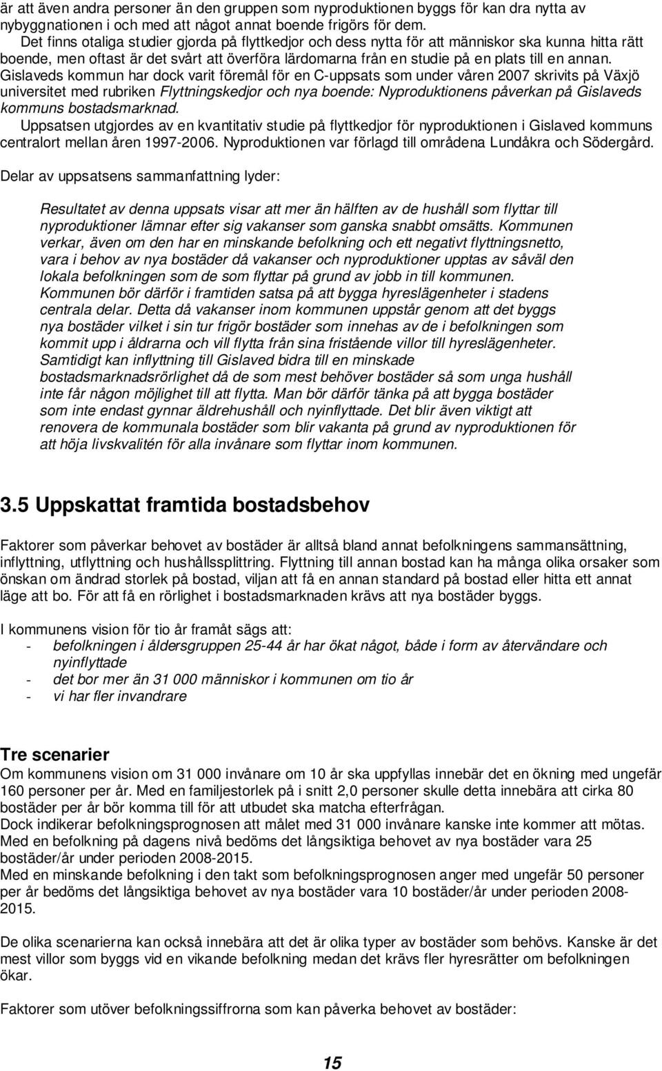 Gislaveds kommun har dock varit föremål för en C-uppsats som under våren 2007 skrivits på Växjö universitet med rubriken Flyttningskedjor och nya boende: Nyproduktionens påverkan på Gislaveds kommuns