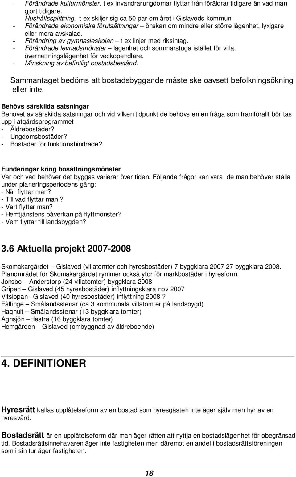 - Förändring av gymnasieskolan t ex linjer med riksintag. - Förändrade levnadsmönster lägenhet och sommarstuga istället för villa, övernattningslägenhet för veckopendlare.