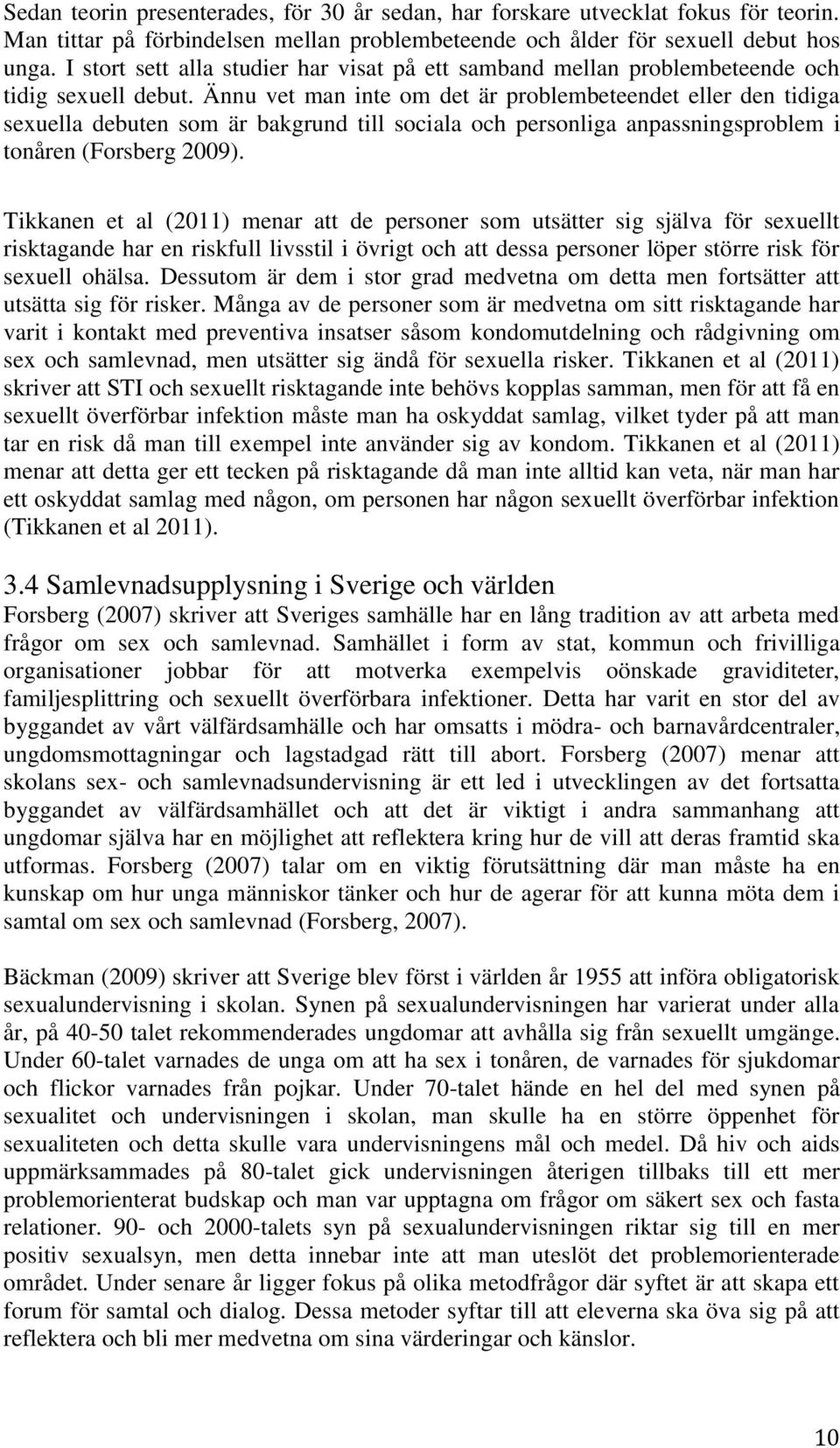 Ännu vet man inte om det är problembeteendet eller den tidiga sexuella debuten som är bakgrund till sociala och personliga anpassningsproblem i tonåren (Forsberg 2009).