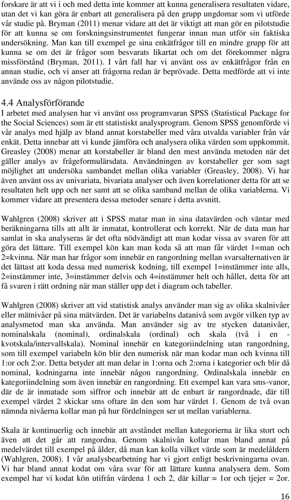 Man kan till exempel ge sina enkätfrågor till en mindre grupp för att kunna se om det är frågor som besvarats likartat och om det förekommer några missförstånd (Bryman, 2011).