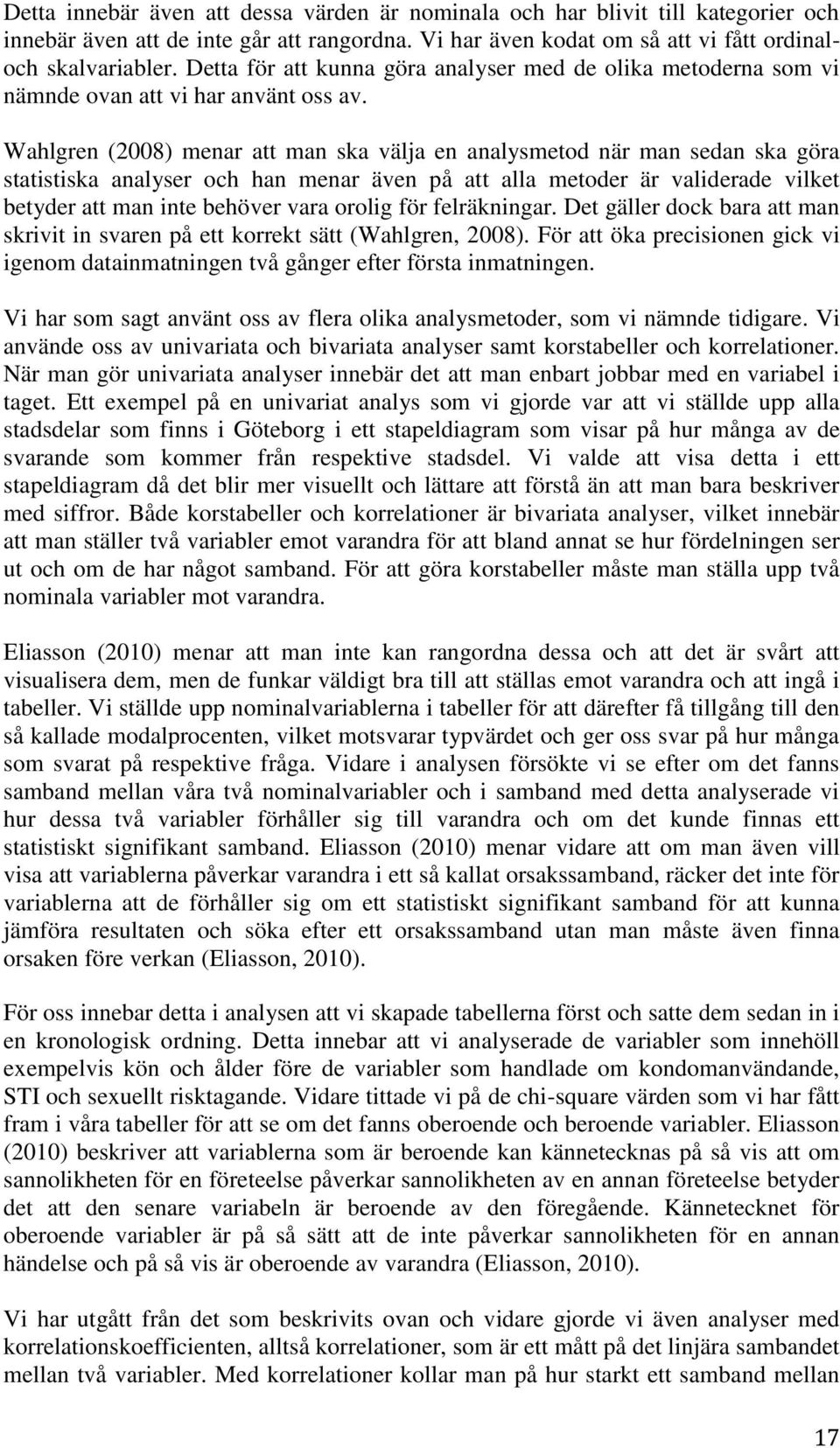 Wahlgren (2008) menar att man ska välja en analysmetod när man sedan ska göra statistiska analyser och han menar även på att alla metoder är validerade vilket betyder att man inte behöver vara orolig