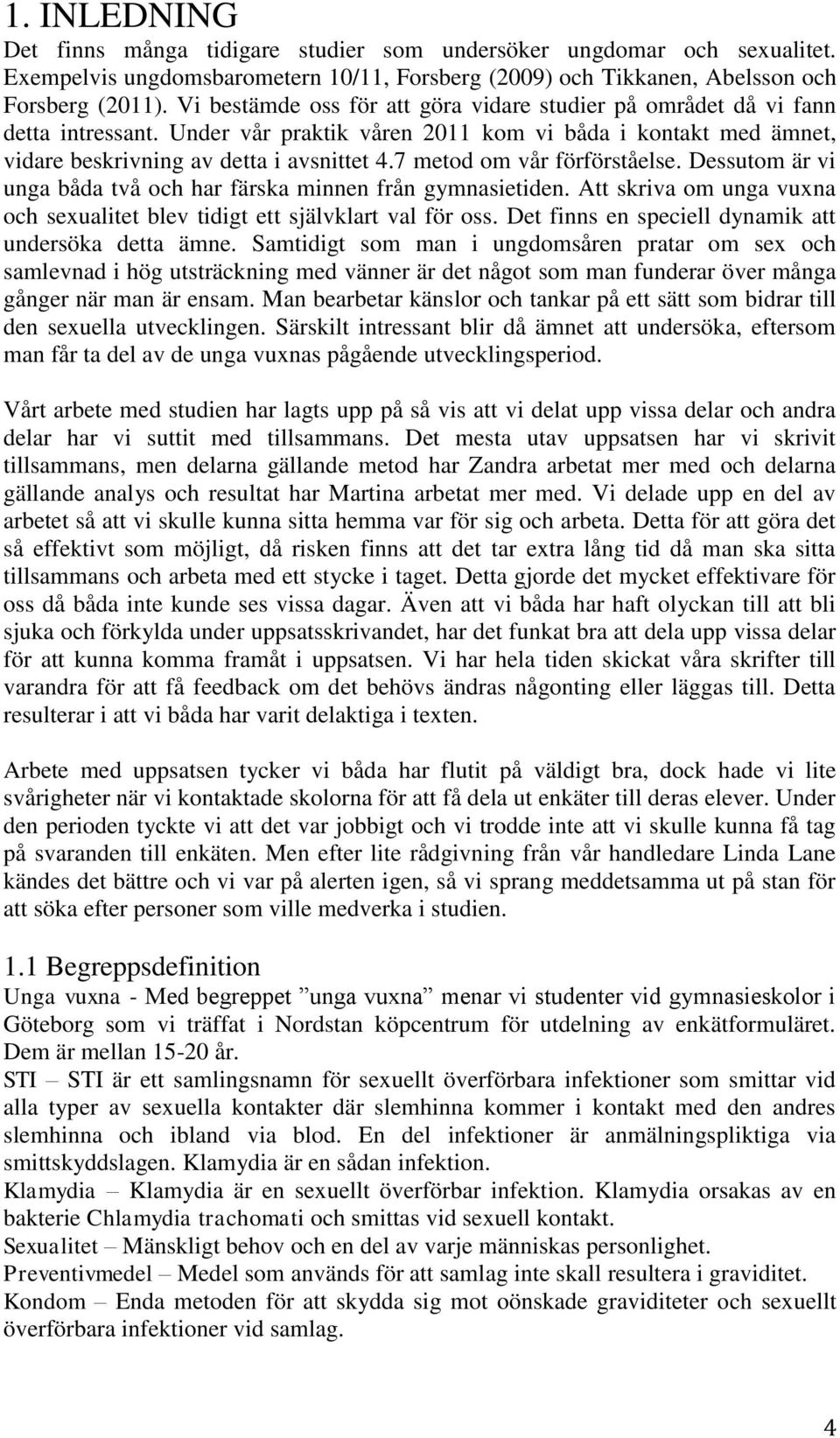 7 metod om vår förförståelse. Dessutom är vi unga båda två och har färska minnen från gymnasietiden. Att skriva om unga vuxna och sexualitet blev tidigt ett självklart val för oss.