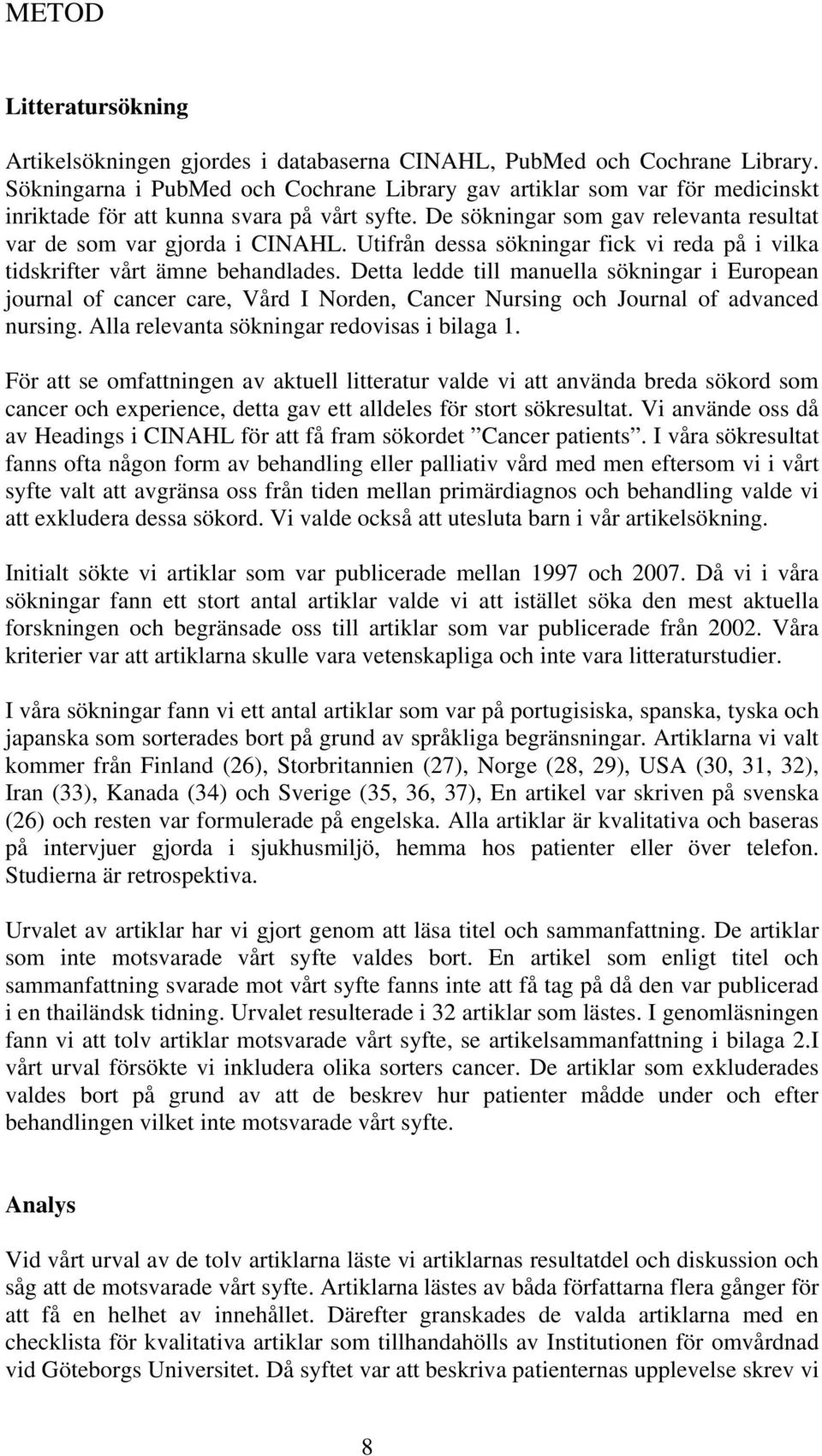 Utifrån dessa sökningar fick vi reda på i vilka tidskrifter vårt ämne behandlades.