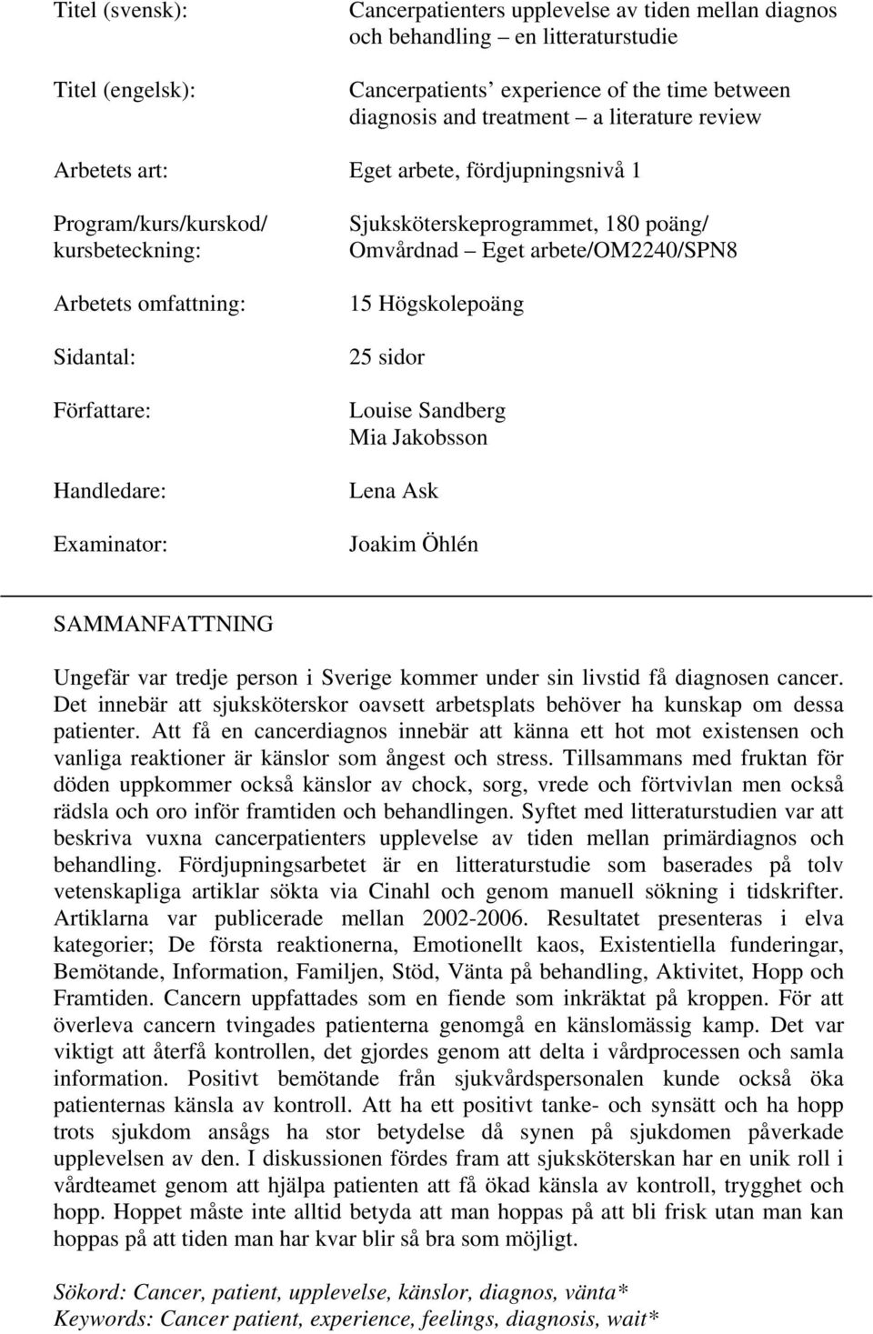 poäng/ Omvårdnad Eget arbete/om2240/spn8 15 Högskolepoäng 25 sidor Louise Sandberg Mia Jakobsson Lena Ask Joakim Öhlén SAMMANFATTNING Ungefär var tredje person i Sverige kommer under sin livstid få