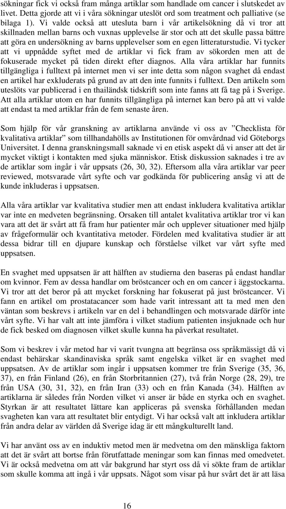 upplevelser som en egen litteraturstudie. Vi tycker att vi uppnådde syftet med de artiklar vi fick fram av sökorden men att de fokuserade mycket på tiden direkt efter diagnos.