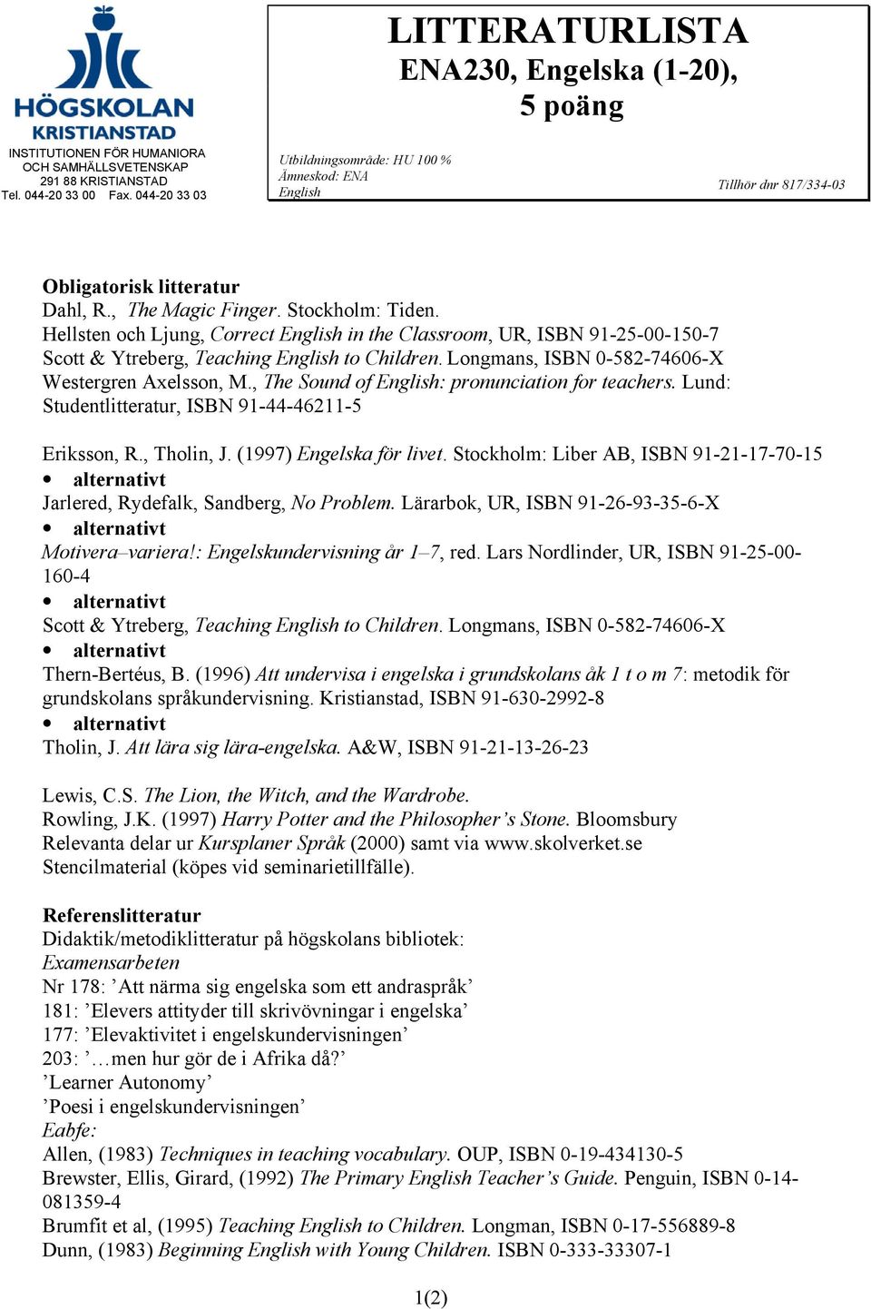 Hellsten och Ljung, Correct English in the Classroom, UR, ISBN 91-25-00-150-7 Westergren Axelsson, M., The Sound of English: pronunciation for teachers.