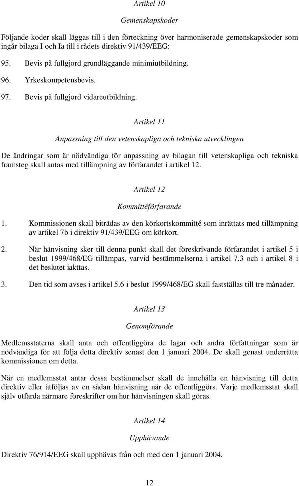 Artikel 11 Anpassning till den vetenskapliga och tekniska utvecklingen De ändringar som är nödvändiga för anpassning av bilagan till vetenskapliga och tekniska framsteg skall antas med tillämpning av