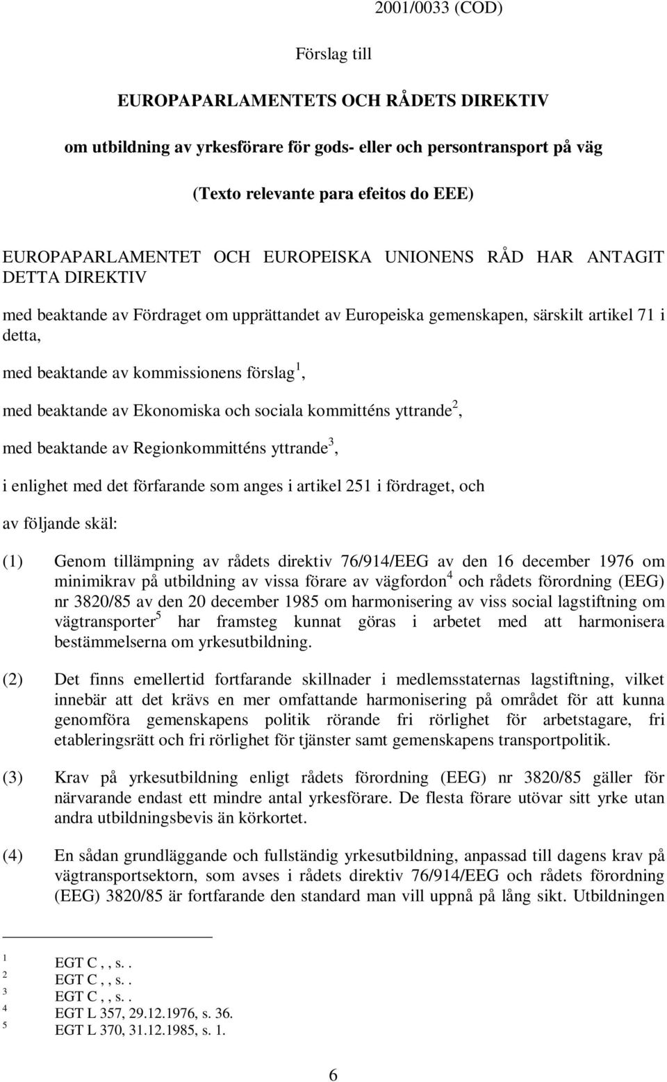 beaktande av Ekonomiska och sociala kommitténs yttrande 2, med beaktande av Regionkommitténs yttrande 3, i enlighet med det förfarande som anges i artikel 251 i fördraget, och av följande skäl: (1)