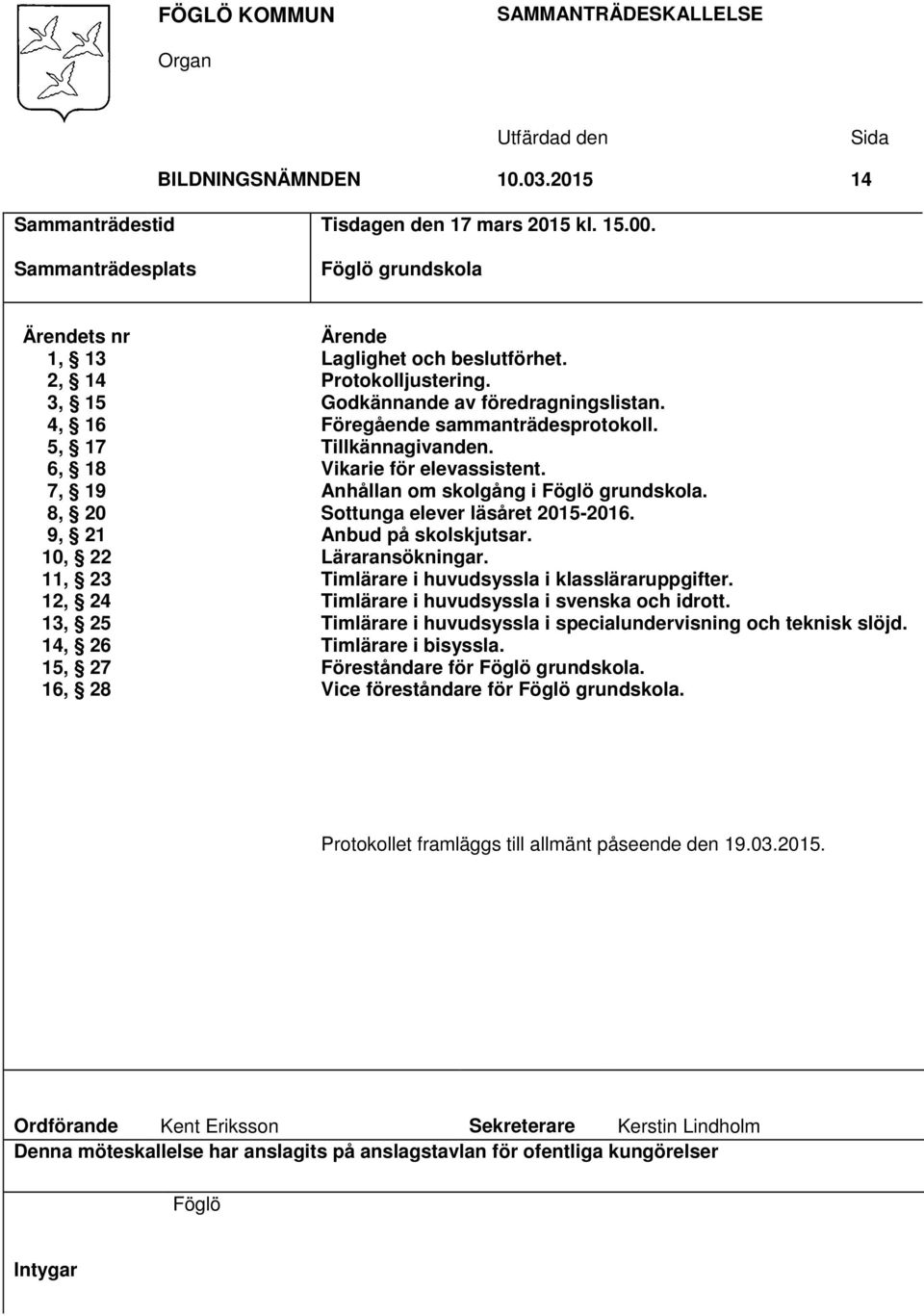 Godkännande av föredragningslistan. Föregående sammanträdesprotokoll. Tillkännagivanden. Vikarie för elevassistent. Anhållan om skolgång i Föglö grundskola. Sottunga elever läsåret 2015-2016.