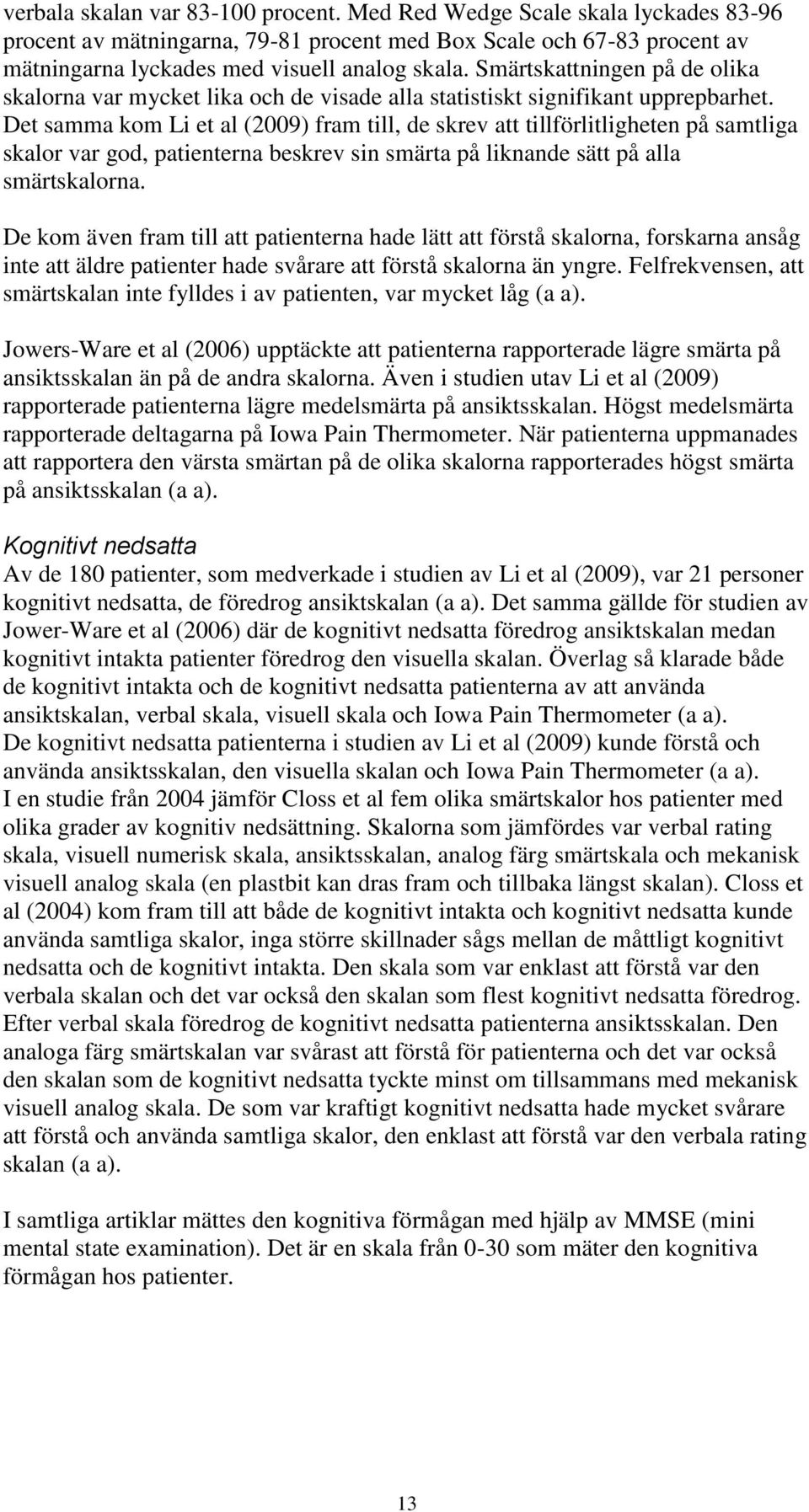 Det samma kom Li et al (2009) fram till, de skrev att tillförlitligheten på samtliga skalor var god, patienterna beskrev sin smärta på liknande sätt på alla smärtskalorna.