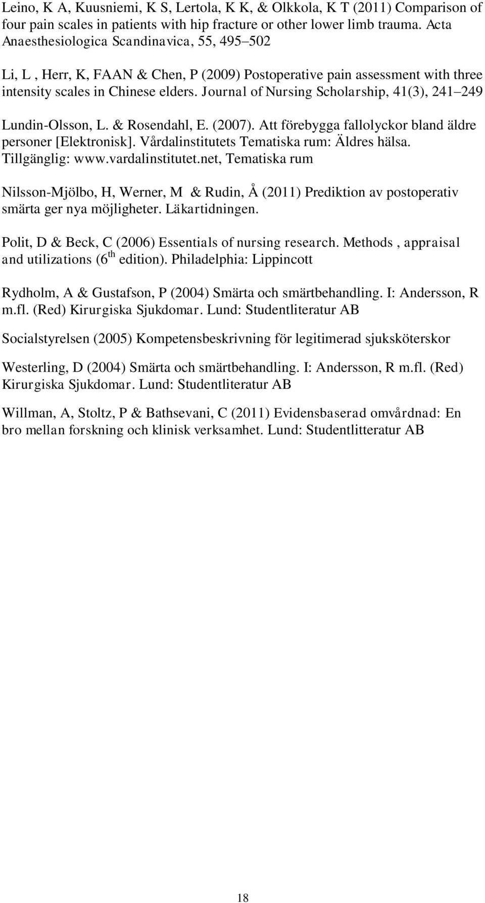 Journal of Nursing Scholarship, 41(3), 241 249 Lundin-Olsson, L. & Rosendahl, E. (2007). Att förebygga fallolyckor bland äldre personer [Elektronisk]. Vårdalinstitutets Tematiska rum: Äldres hälsa.