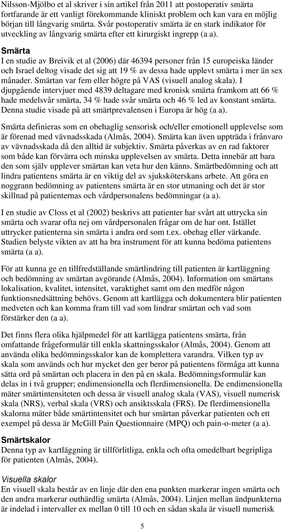 Smärta I en studie av Breivik et al (2006) där 46394 personer från 15 europeiska länder och Israel deltog visade det sig att 19 % av dessa hade upplevt smärta i mer än sex månader.