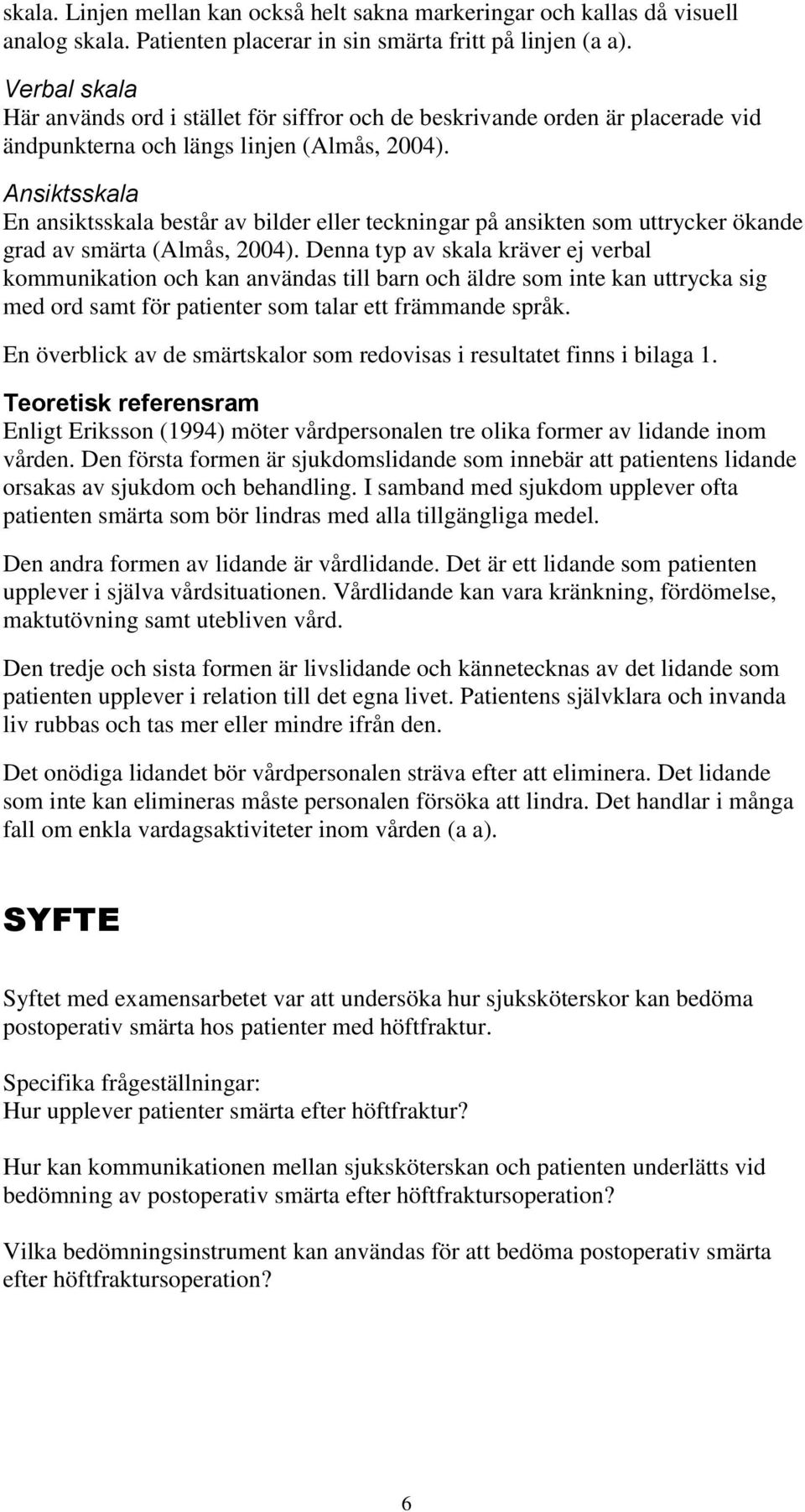 Ansiktsskala En ansiktsskala består av bilder eller teckningar på ansikten som uttrycker ökande grad av smärta (Almås, 2004).