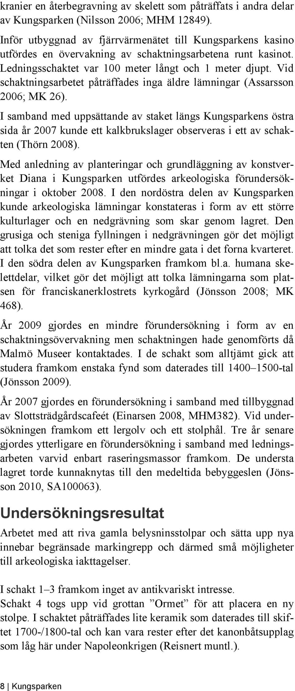 Vid schaktningsarbetet påträffades inga äldre lämningar (Assarsson 2006; MK 26).