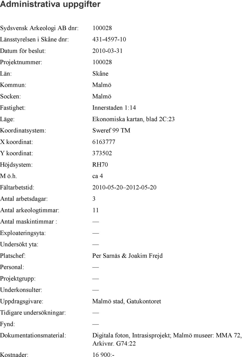 t: Innerstaden 1:14 Läge: Ekonomiska kartan, blad 2C:23 Koordinatsystem: Sweref 99 TM X koordinat: 6163777 Y koordinat: 373502 Höjdsystem: RH70 M ö.h.