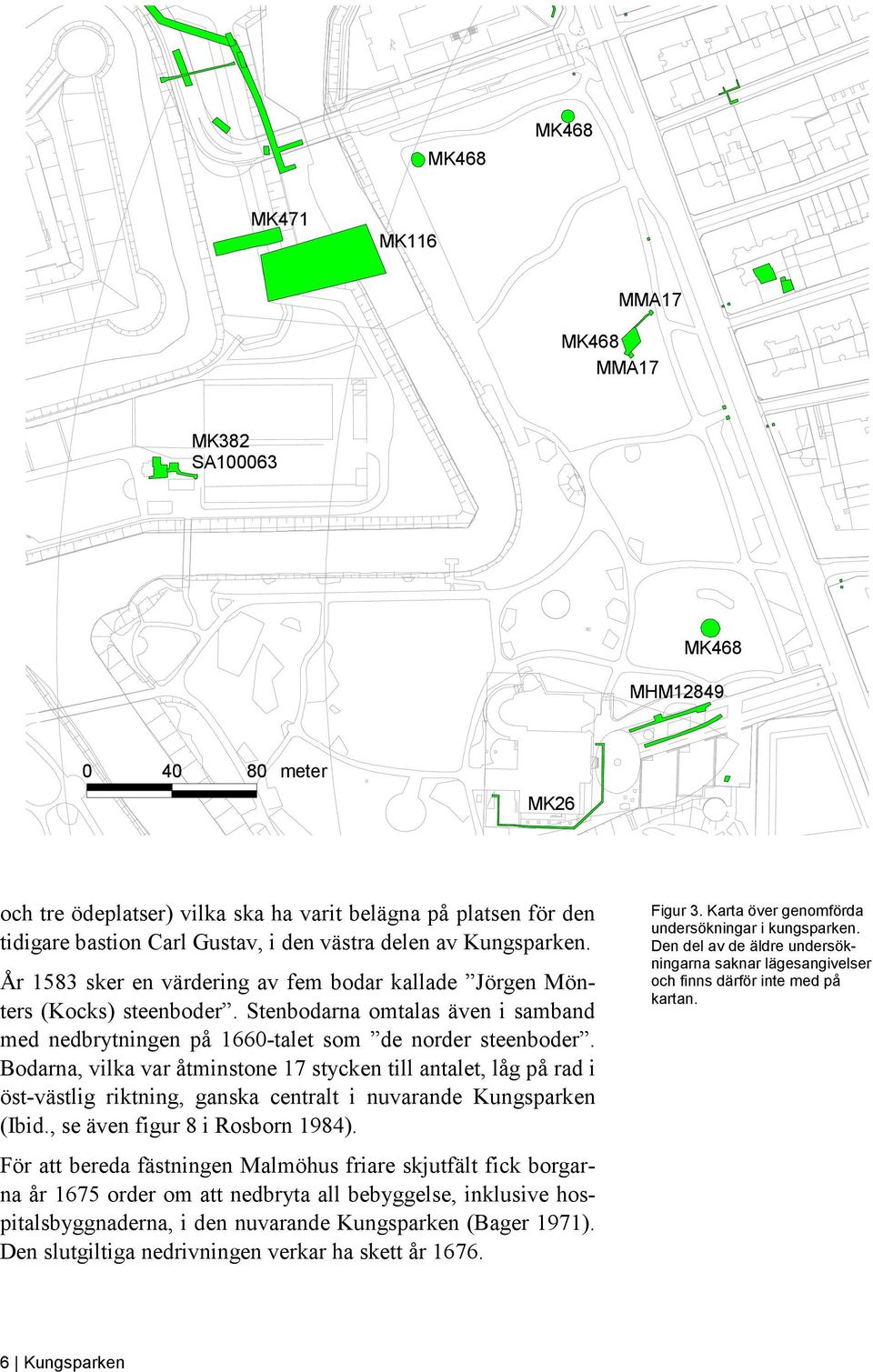 Bodarna, vilka var åtminstone 17 stycken till antalet, låg på rad i öst-västlig riktning, ganska centralt i nuvarande Kungsparken (Ibid., se även figur 8 i Rosborn 1984).