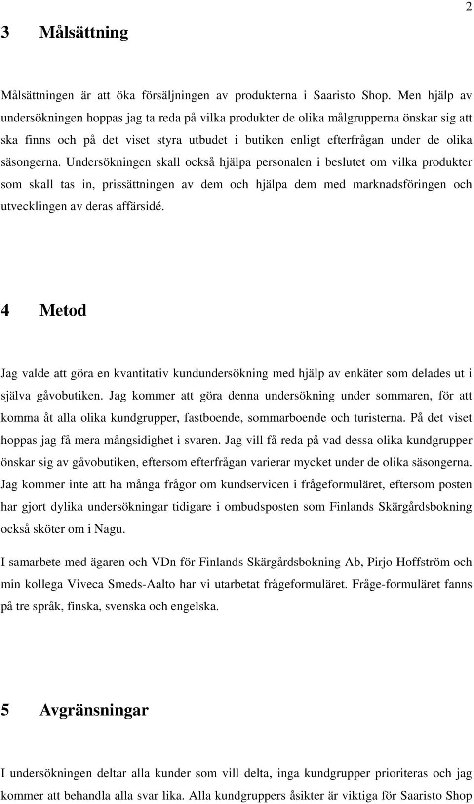 Undersökningen skall också hjälpa personalen i beslutet om vilka produkter som skall tas in, prissättningen av dem och hjälpa dem med marknadsföringen och utvecklingen av deras affärsidé.