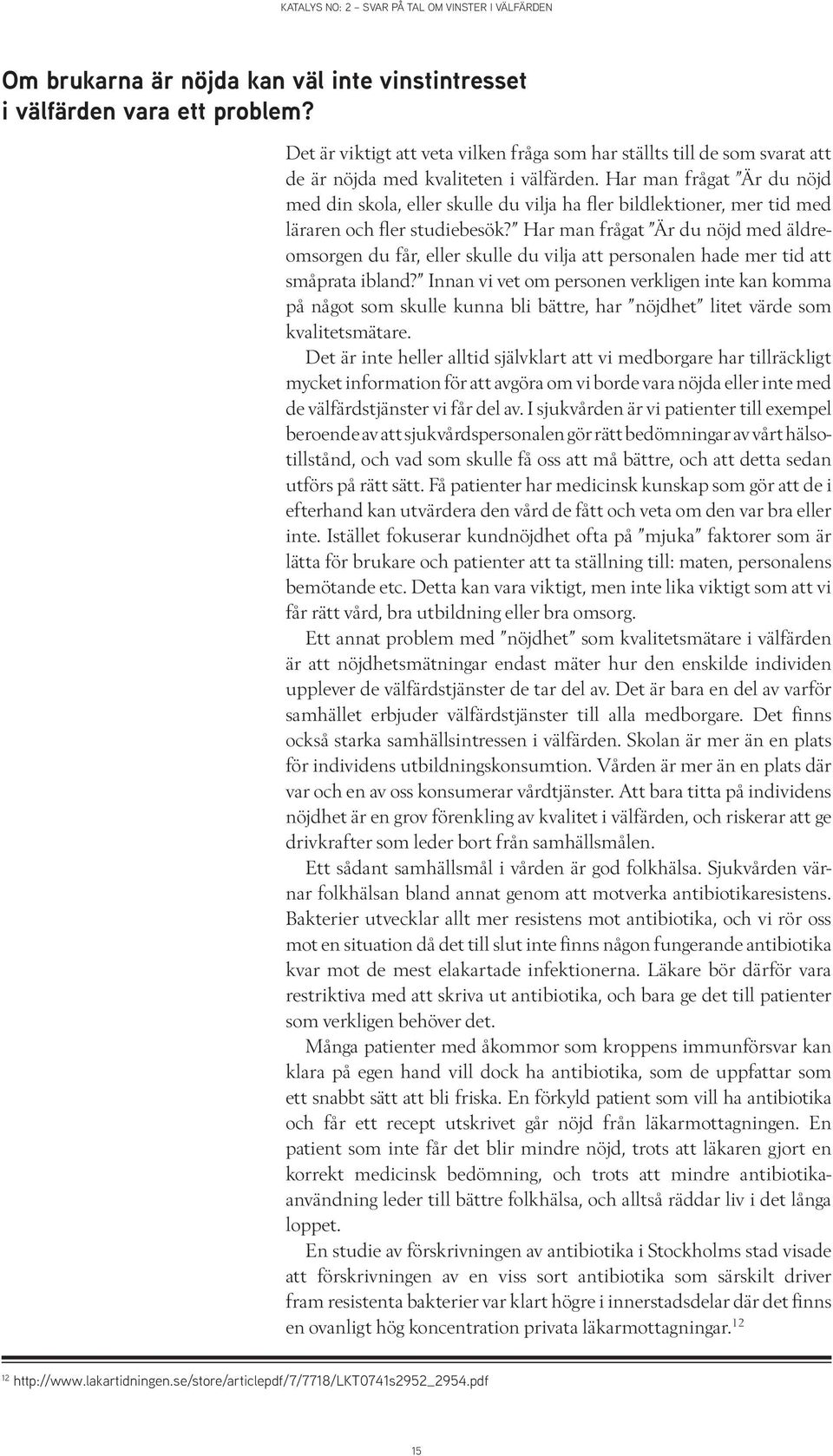 Har man frågat Är du nöjd med äldreomsorgen du får, eller skulle du vilja att personalen hade mer tid att småprata ibland?