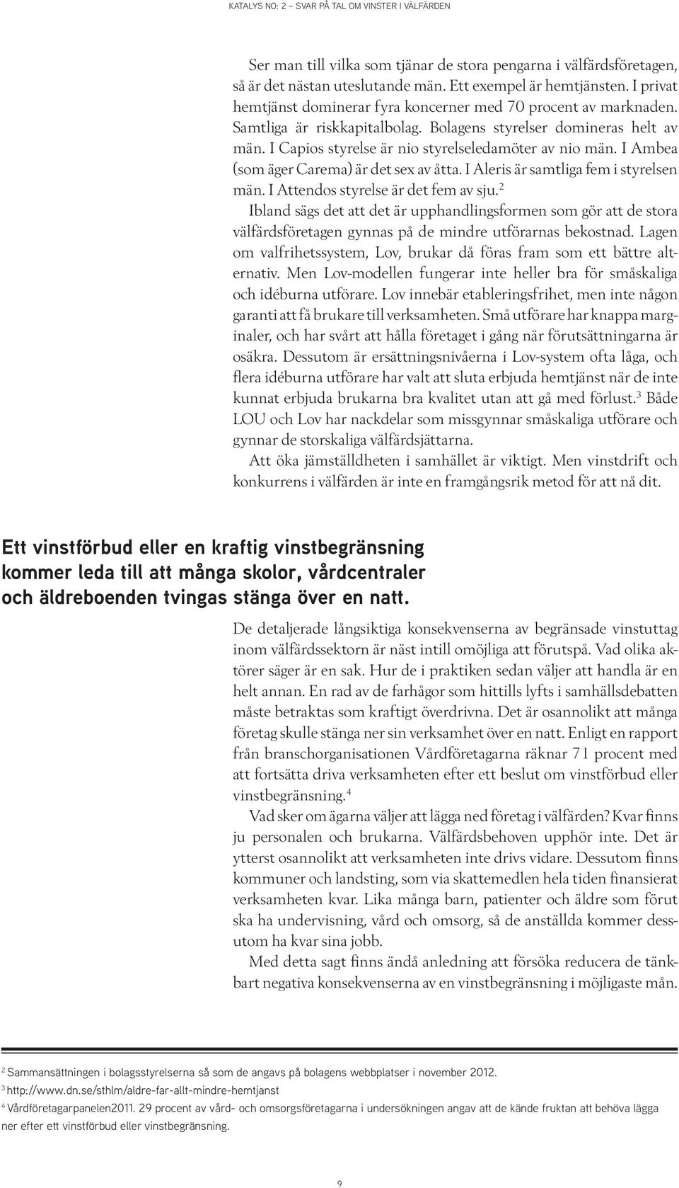 I Ambea (som äger Carema) är det sex av åtta. I Aleris är samtliga fem i styrelsen män. I Attendos styrelse är det fem av sju.