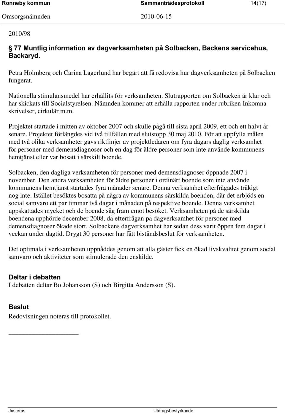 Slutrapporten om Solbacken är klar och har skickats till Socialstyrelsen. Nämnden kommer att erhålla rapporten under rubriken Inkomna skrivelser, cirkulär m.m. Projektet startade i mitten av oktober 2007 och skulle pågå till sista april 2009, ett och ett halvt år senare.