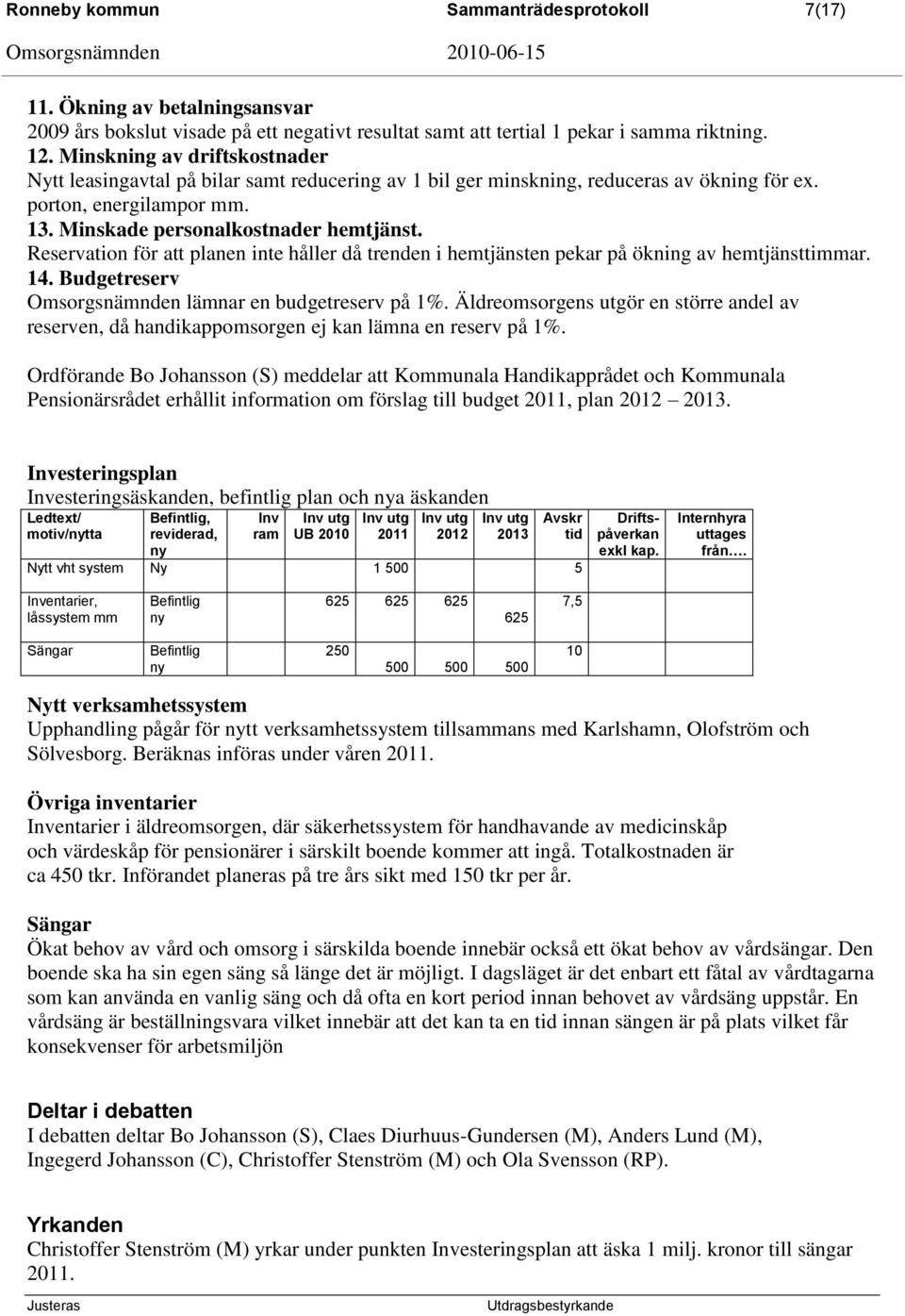 Reservation för att planen inte håller då trenden i hemtjänsten pekar på ökning av hemtjänsttimmar. 14. Budgetreserv Omsorgsnämnden lämnar en budgetreserv på 1%.