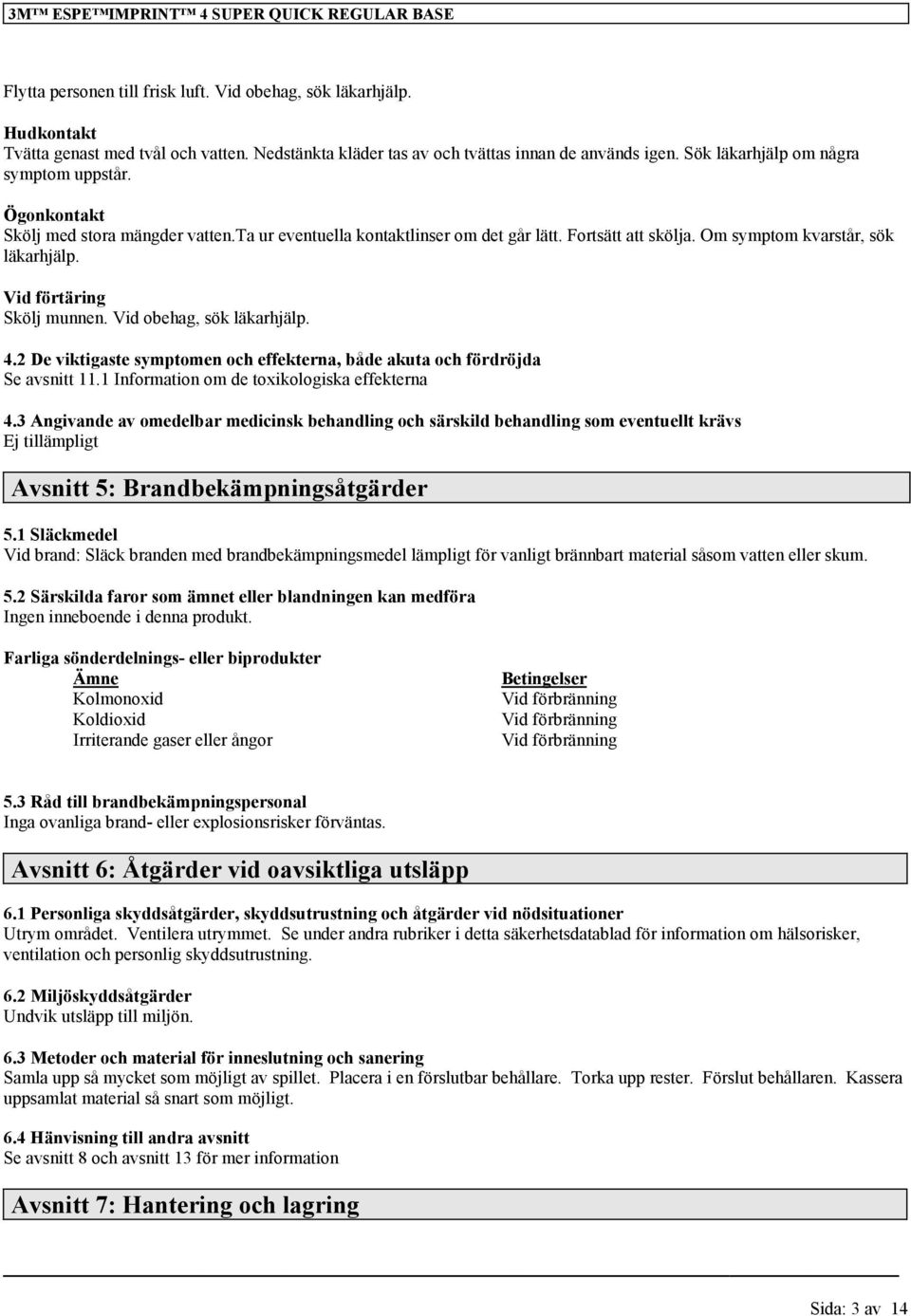 Vid förtäring Skölj munnen. Vid obehag, sök läkarhjälp. 4.2 De viktigaste symptomen och effekterna, både akuta och fördröjda Se avsnitt 11.1 Information om de toxikologiska effekterna 4.