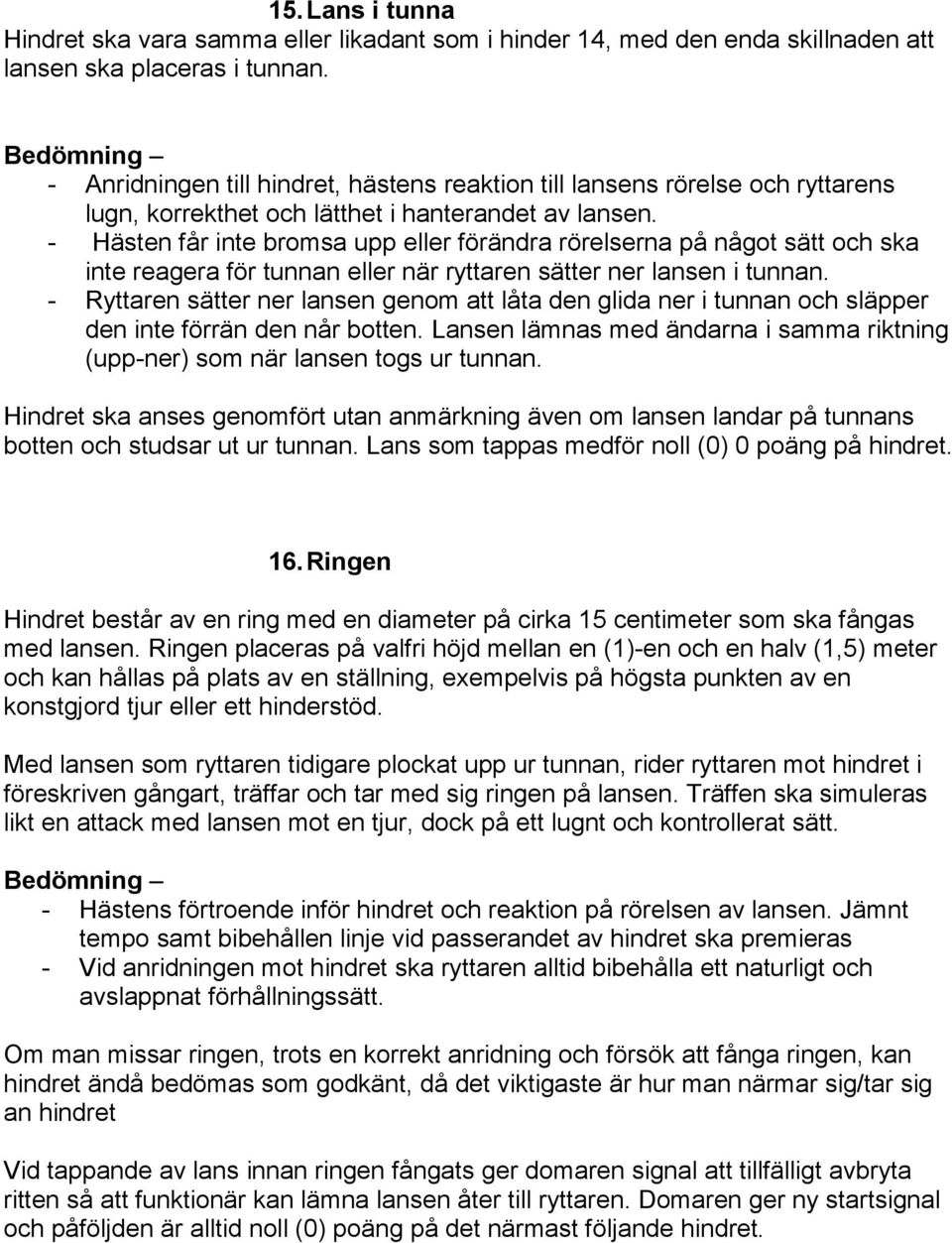 - Hästen får inte bromsa upp eller förändra rörelserna på något sätt och ska inte reagera för tunnan eller när ryttaren sätter ner lansen i tunnan.