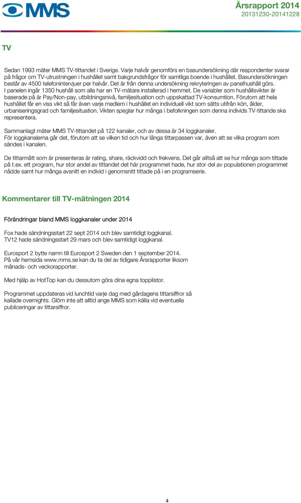 Basundersökningen består av 4500 telefonintervjuer per halvår. Det är från denna undersökning rekryteringen av panelhushåll görs.