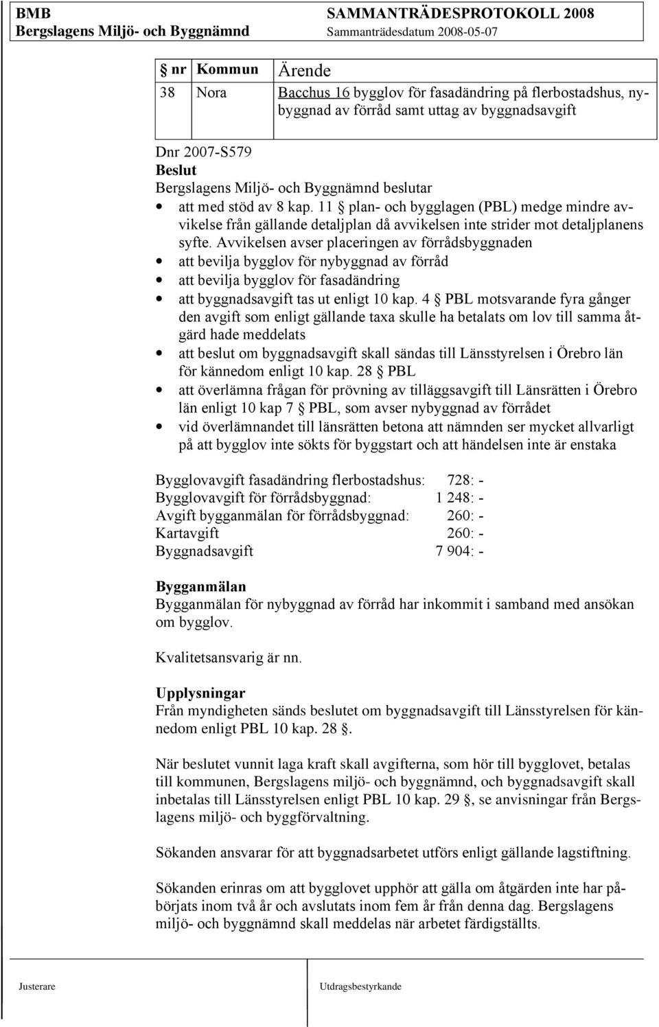 Avvikelsen avser placeringen av förrådsbyggnaden att bevilja bygglov för nybyggnad av förråd att bevilja bygglov för fasadändring att byggnadsavgift tas ut enligt 10 kap.