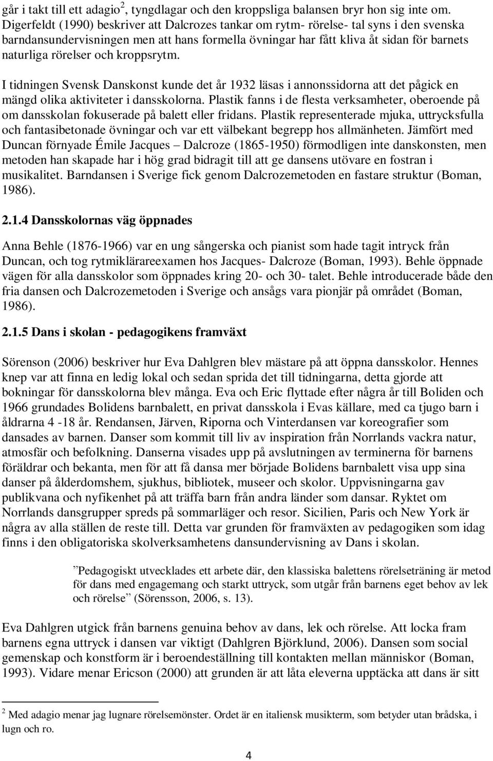 och kroppsrytm. I tidningen Svensk Danskonst kunde det år 1932 läsas i annonssidorna att det pågick en mängd olika aktiviteter i dansskolorna.