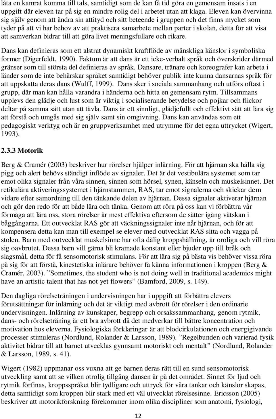 att visa att samverkan bidrar till att göra livet meningsfullare och rikare. Dans kan definieras som ett alstrat dynamiskt kraftflöde av mänskliga känslor i symboliska former (Digerfeldt, 1990).