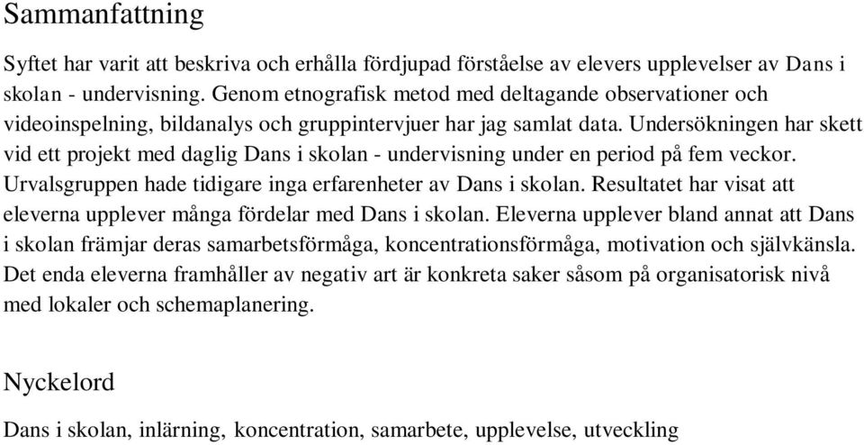 Undersökningen har skett vid ett projekt med daglig Dans i skolan - undervisning under en period på fem veckor. Urvalsgruppen hade tidigare inga erfarenheter av Dans i skolan.