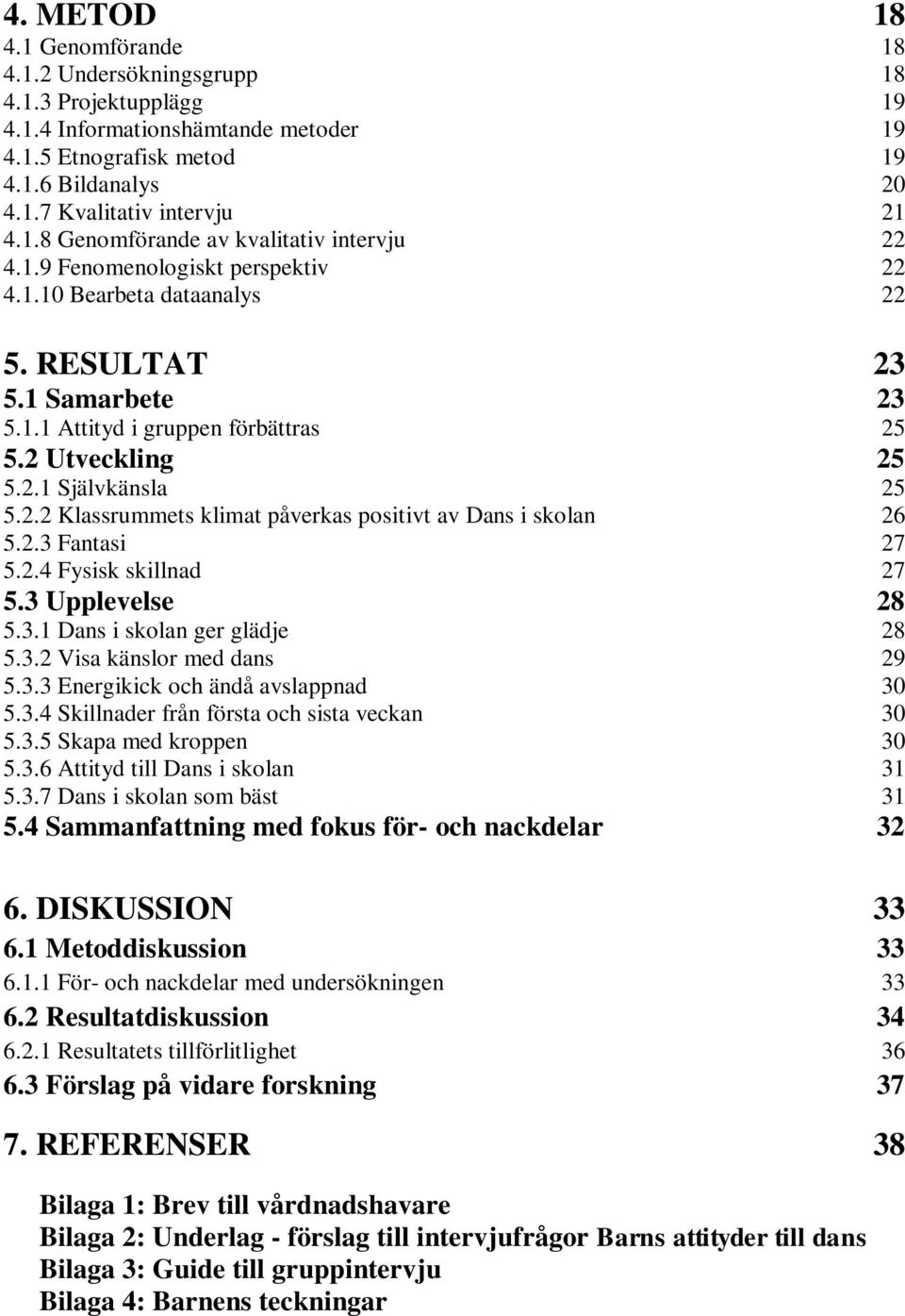 2.1 Självkänsla 25 5.2.2 Klassrummets klimat påverkas positivt av Dans i skolan 26 5.2.3 Fantasi 27 5.2.4 Fysisk skillnad 27 5.3 Upplevelse 28 5.3.1 Dans i skolan ger glädje 28 5.3.2 Visa känslor med dans 29 5.