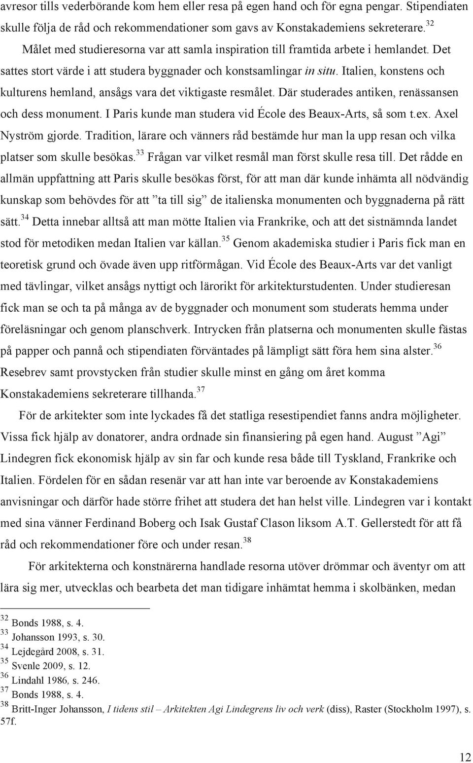 Italien, konstens och kulturens hemland, ansågs vara det viktigaste resmålet. Där studerades antiken, renässansen och dess monument. I Paris kunde man studera vid École des Beaux-Arts, så som t.ex.