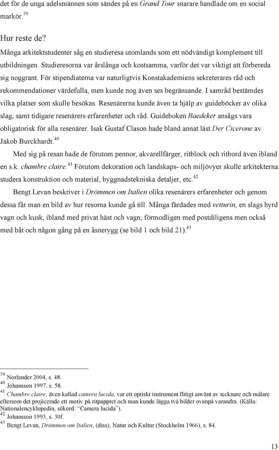 För stipendiaterna var naturligtvis Konstakademiens sekreterares råd och rekommendationer värdefulla, men kunde nog även ses begränsande. I samråd bestämdes vilka platser som skulle besökas.