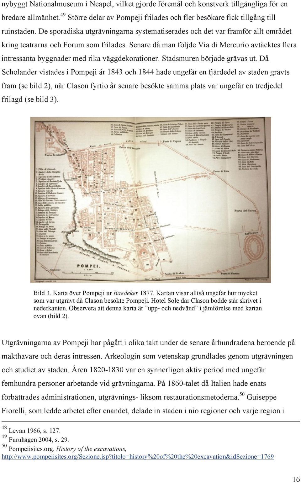 Senare då man följde Via di Mercurio avtäcktes flera intressanta byggnader med rika väggdekorationer. Stadsmuren började grävas ut.