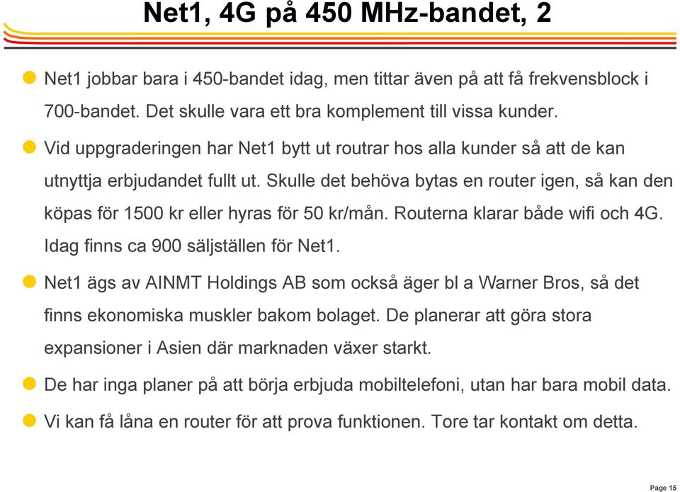 Routerna klarar både wifi och 4G. Idag finns ca 900 säljställen för Net1. Net1 ägs av AINMT Holdings AB som också äger bl a Warner Bros, så det finns ekonomiska muskler bakom bolaget.