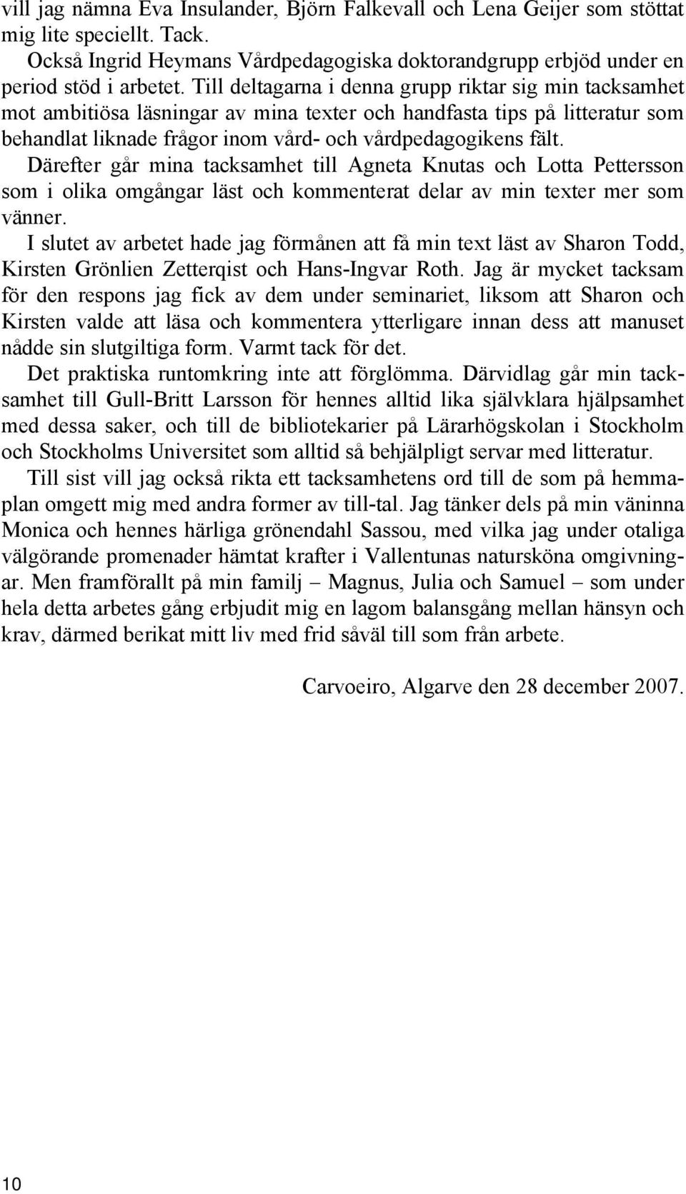 Därefter går mina tacksamhet till Agneta Knutas och Lotta Pettersson som i olika omgångar läst och kommenterat delar av min texter mer som vänner.